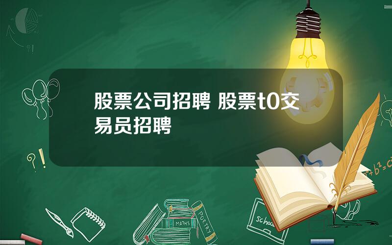 股票公司招聘 股票t0交易员招聘
